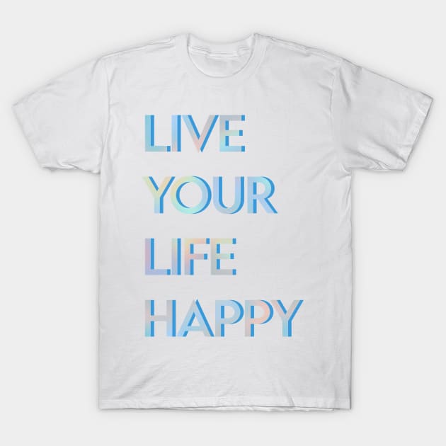 Live Your Life Happy T-Shirt by Rosemogo